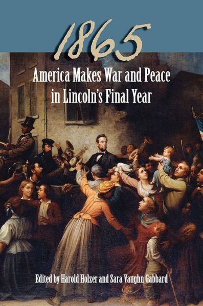 Cover for Harold Holzer · 1865: America Makes War and Peace in Lincoln's Final Year (Hardcover Book) (2015)