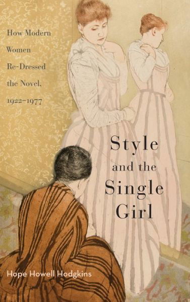 Cover for Hope Howell Hodgkins · Style and the Single Girl: How Modern Women Re-Dressed the Novel, 1922-1977 (Hardcover Book) (2016)