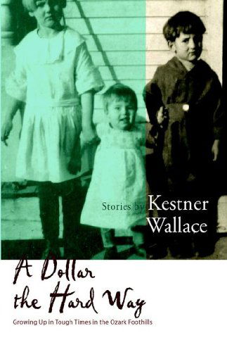 Kestner Wallace · A Dollar the Hard Way: Growing Up in Tough Times in the Ozark Foothills (Hardcover Book) (2005)