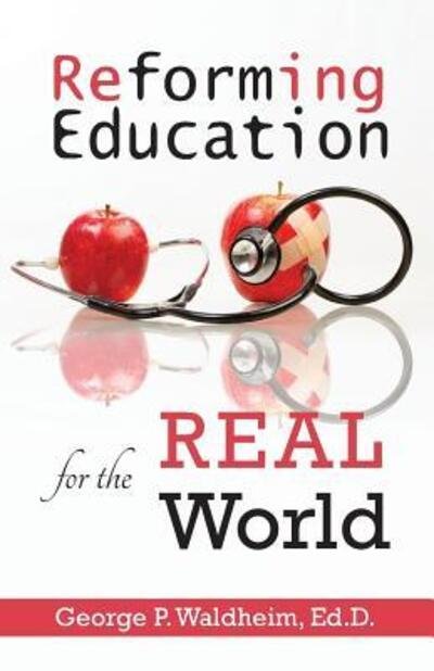 Reforming Education for the Real World - George P Waldheim - Böcker - George Waldheim - 9780997431018 - 1 september 2016
