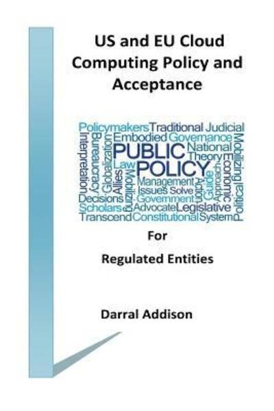 Cover for Darral Rodeny Addison · US and EU Cloud Computing Policy and Acceptance for Regulated Entities (Paperback Book) (2017)