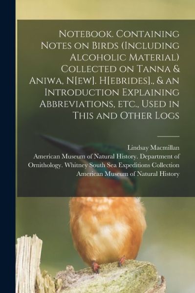 Cover for Lindsay MacMillan · Notebook. Containing Notes on Birds (including Alcoholic Material) Collected on Tanna &amp; Aniwa, N[ew]. H[ebrides]., &amp; an Introduction Explaining Abbreviations, Etc., Used in This and Other Logs (Paperback Book) (2021)