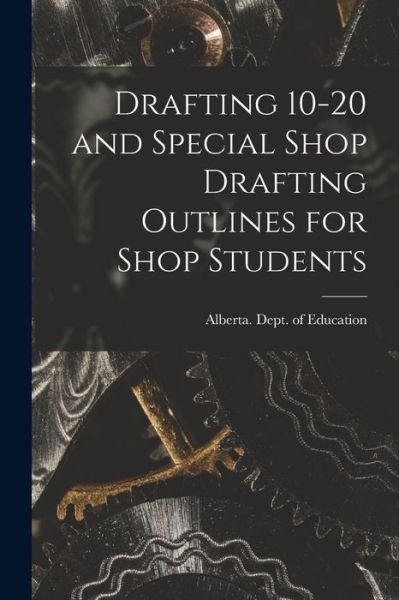 Cover for Alberta Dept of Education · Drafting 10-20 and Special Shop Drafting Outlines for Shop Students (Paperback Book) (2021)