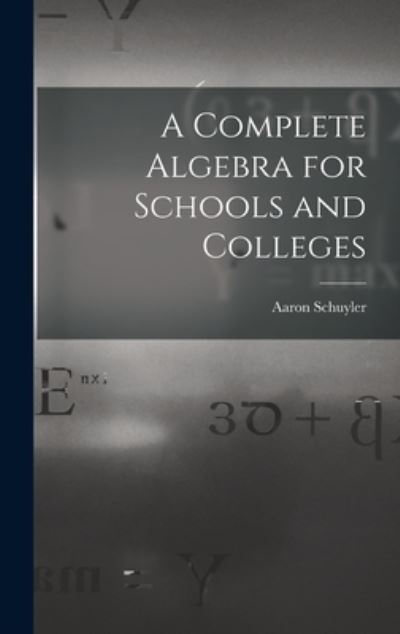 Cover for Aaron 1828-1913 Schuyler · A Complete Algebra for Schools and Colleges (Hardcover Book) (2021)