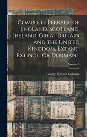 Complete Peerage of England, Scotland, Ireland, Great Britain and the United Kingdom, Extant, Extinct, or Dormant - George Edward Cokayne - Books - Creative Media Partners - 9781015480018 - October 26, 2022