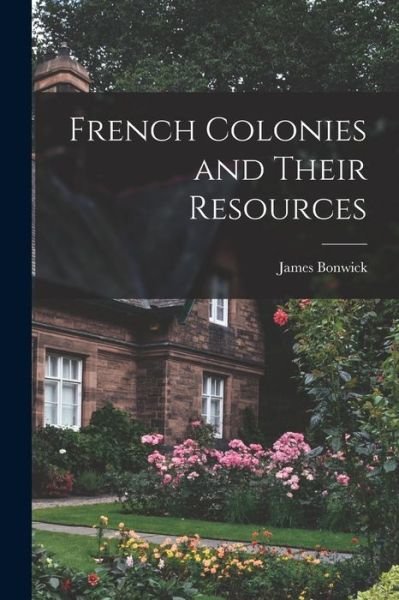 Cover for James Bonwick · French Colonies and Their Resources (Bok) (2022)