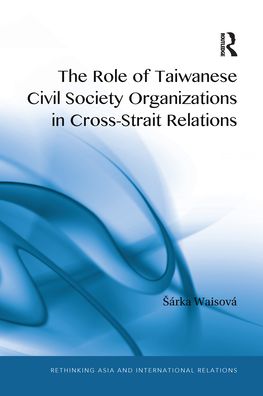 Cover for Waisova, Sarka (University of West Bohemia, Czech Republic) · The Role of Taiwanese Civil Society Organizations in Cross-Strait Relations - Rethinking Asia and International Relations (Paperback Book) (2021)