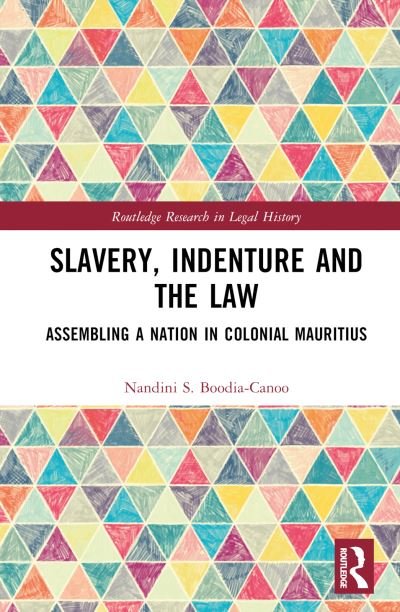 Cover for Boodia-Canoo, Nandini (Senior Lecturer and Academic Lead for Equality, Diversity and Inclusion, Bloomsbury Institute London, UK) · Slavery, Indenture and the Law: Assembling a Nation in Colonial Mauritius - Routledge Research in Legal History (Hardcover Book) (2023)