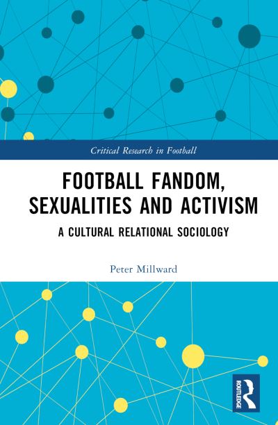 Cover for Millward, Peter (Liverpool John Moores University, UK) · Football Fandom, Sexualities and Activism: A Cultural Relational Sociology - Critical Research in Football (Hardcover Book) (2023)