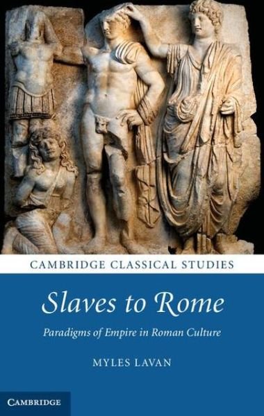 Cover for Lavan, Myles (University of St Andrews, Scotland) · Slaves to Rome: Paradigms of Empire in Roman Culture - Cambridge Classical Studies (Hardcover Book) (2013)