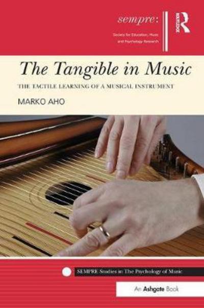 Cover for Aho, Marko (University of Tampere, Finland) · The Tangible in Music: The Tactile Learning of a Musical Instrument - SEMPRE Studies in The Psychology of Music (Paperback Book) (2017)