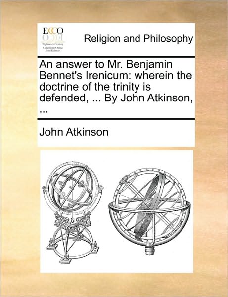 Cover for John Atkinson · An Answer to Mr. Benjamin Bennet's Irenicum: Wherein the Doctrine of the Trinity is Defended, ... by John Atkinson, ... (Paperback Book) (2010)