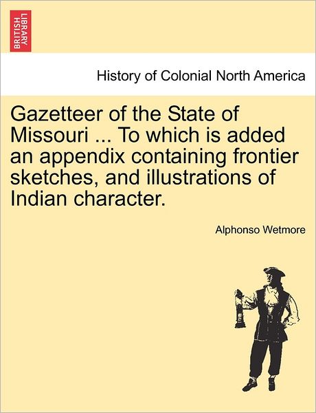 Cover for Alphonso Wetmore · Gazetteer of the State of Missouri ... to Which is Added an Appendix Containing Frontier Sketches, and Illustrations of Indian Character. (Paperback Book) (2011)