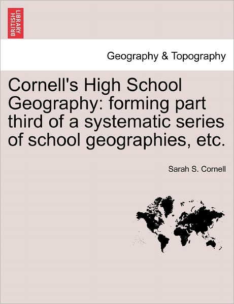 Cover for Sarah S Cornell · Cornell's High School Geography: Forming Part Third of a Systematic Series of School Geographies, Etc. (Paperback Book) (2011)