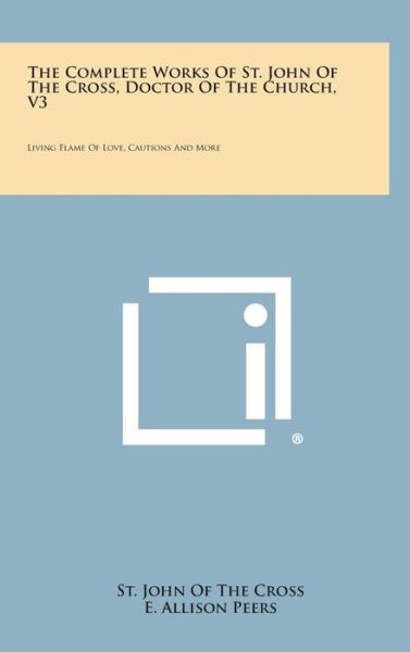 The Complete Works of St. John of the Cross, Doctor of the Church, V3: Living Flame of Love, Cautions and More - St John of the Cross - Boeken - Literary Licensing, LLC - 9781258928018 - 27 oktober 2013