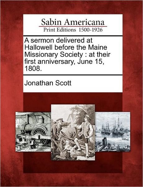 A Sermon Delivered at Hallowell Before the Maine Missionary Society: at Their First Anniversary, June 15, 1808. - Jonathan Scott - Kirjat - Gale Ecco, Sabin Americana - 9781275787018 - keskiviikko 22. helmikuuta 2012