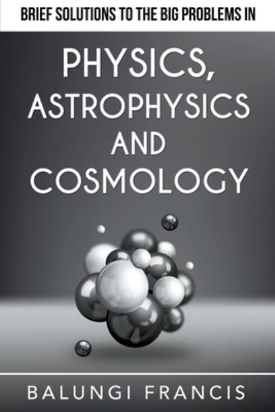 Cover for Balungi Francis · Brief Solutions to the Big Problems in Physics, Astrophysics and Cosmology (Pocketbok) (2020)