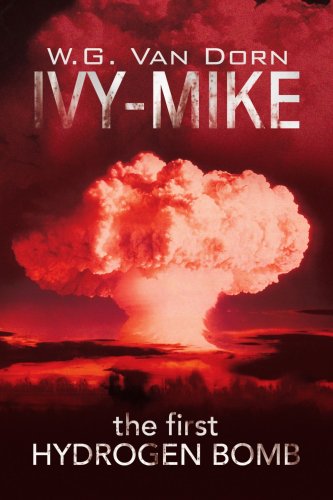 Ivy-mike: the First Hydrogen Bomb <br><br> (This Book is Covered Under the Xlibris Bookstore Returnability Program) - W.g. Van Dorn - Books - Xlibris - 9781425775018 - July 7, 2008