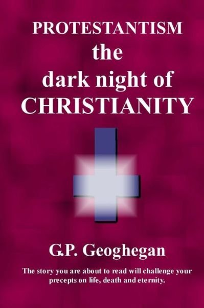 Cover for G. P. Geoghegan · Protestantism - the Dark Night of Christianity (Taschenbuch) (2009)