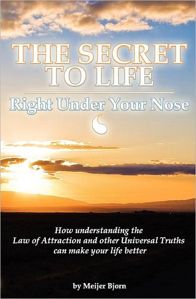 Cover for Meijer Bjorn · The Secret to Life: Right Under Your Nose: How Understanding the Law of Attraction and Other Universal Truths Can Make Your Life Better (Pocketbok) (2009)