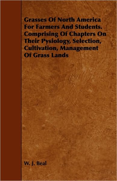Grasses of North America for Farmers and Students. Comprising of Chapters on Their Pysiology, Selection, Cultivation, Management of Grass Lands - W J Beal - Books - Inman Press - 9781443793018 - February 5, 2009