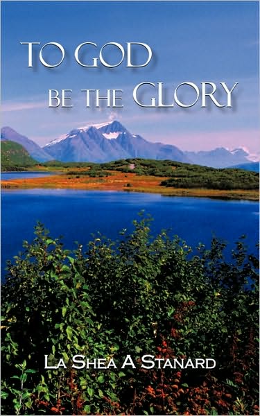 To God Be the Glory - Shea a Stanard La Shea a Stanard - Boeken - iUniverse - 9781450214018 - 25 februari 2010