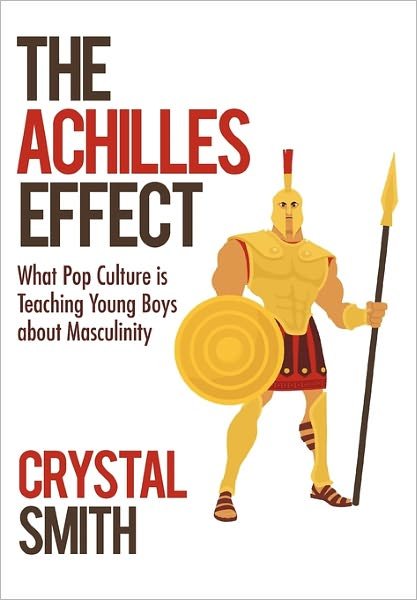 The Achilles Effect: What Pop Culture is Teaching Young Boys About Masculinity - Crystal Smith - Bücher - iUniverse - 9781450285018 - 3. Februar 2011