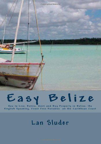 Easy Belize: How to Live, Retire, Work and Buy Property in Belize, the English Speaking Frost Free Paradise on the Caribbean Coast - Lan Sluder - Bøger - CreateSpace Independent Publishing Platf - 9781451501018 - 22. februar 2010