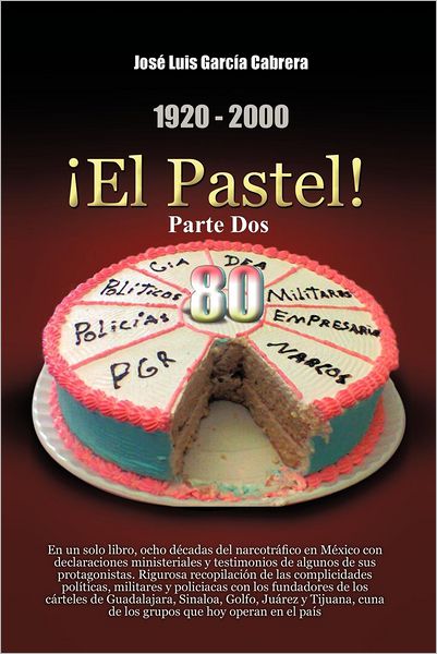 Cover for José Luis García Cabrera · 1920-2000 El Pastel! Parte Dos: en Un Solo Libro; Ocho Décadas Del Narcotráfico en México Con Declaraciones Ministeriales Y Testimonios De Algunos De ... De Los Cárteles De Gua (Paperback Book) [Spanish edition] (2012)