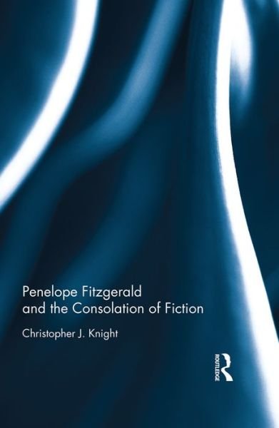 Penelope Fitzgerald and the Consolation of Fiction - Christopher Knight - Books - Taylor & Francis Ltd - 9781472487018 - September 15, 2016