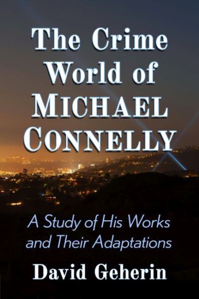 The Crime World of Michael Connelly: A Study of His Works and Their Adaptations - David Geherin - Books - McFarland & Co Inc - 9781476687018 - November 10, 2022