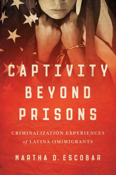 Cover for Martha D. Escobar · Captivity Beyond Prisons: Criminalization Experiences of Latina (Im)migrants (Taschenbuch) (2016)