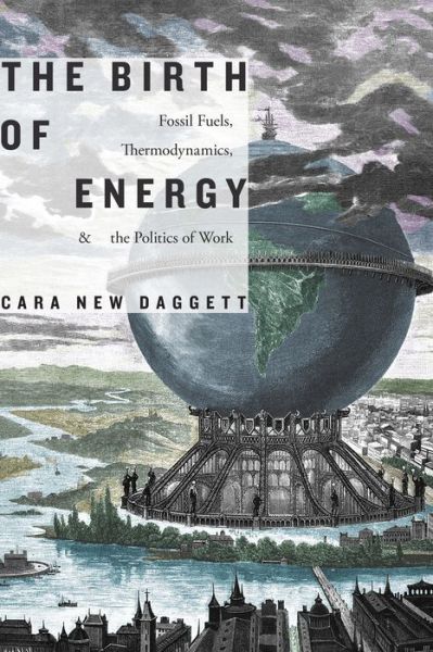 Cover for Cara New Daggett · The Birth of Energy: Fossil Fuels, Thermodynamics, and the Politics of Work - Elements (Hardcover Book) (2019)