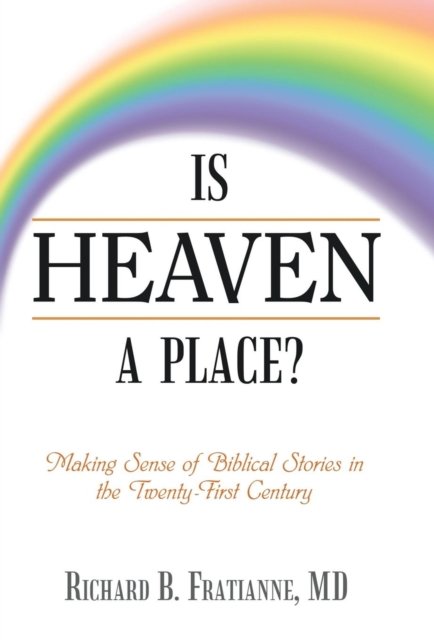 Cover for MD Richard B. Fratianne · Is Heaven a Place? : Making Sense of Biblical Stories in the Twenty-First Century (Hardcover bog) (2018)