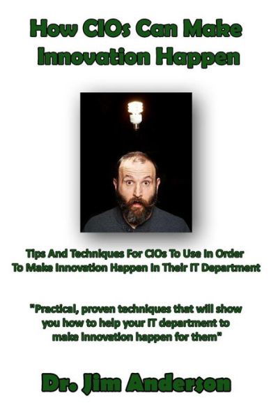 How Cios Can Make Innovation Happen: Tips and Techniques for Cios to Use in Order to Make Innovation Happen in Their It Department - Jim Anderson - Books - Createspace - 9781494324018 - December 5, 2013