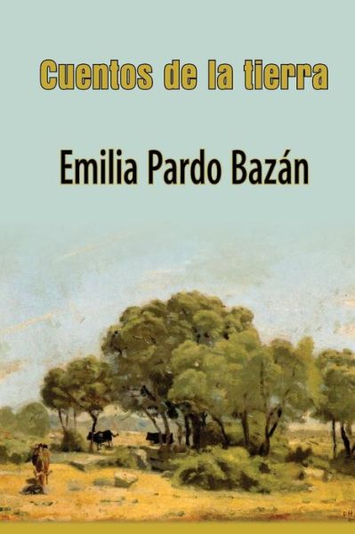 Cuentos De La Tierra - Emilia Pardo Bazán - Books - CreateSpace Independent Publishing Platf - 9781494816018 - December 28, 2013