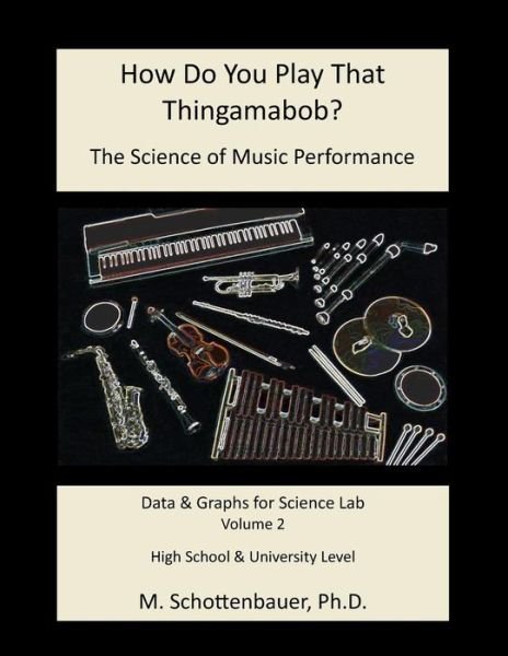 How Do You Play That Thingamabob? the Science of Music Performance: Volume 2: Data and Graphs for Science Lab - M Schottenbauer - Bücher - Createspace - 9781495286018 - 14. Februar 2014