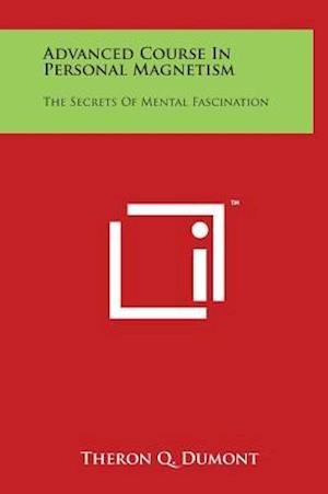 Advanced Course in Personal Magnetism: the Secrets of Mental Fascination - Theron Q Dumont - Books - Literary Licensing, LLC - 9781497901018 - March 29, 2014