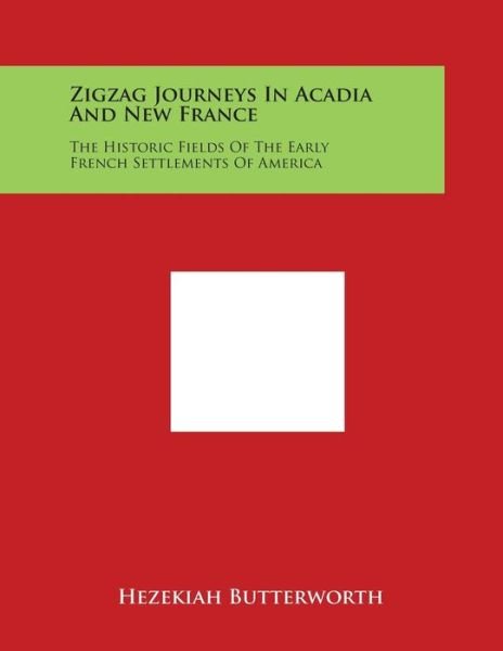 Cover for Hezekiah Butterworth · Zigzag Journeys in Acadia and New France: the Historic Fields of the Early French Settlements of America (Paperback Book) (2014)