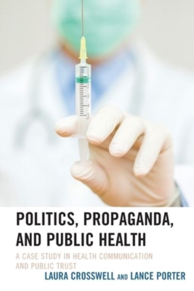 Politics, Propaganda, and Public Health: A Case Study in Health Communication and Public Trust - Lexington Studies in Health Communication - Laura Crosswell - Books - Bloomsbury Publishing Plc - 9781498553018 - September 29, 2020