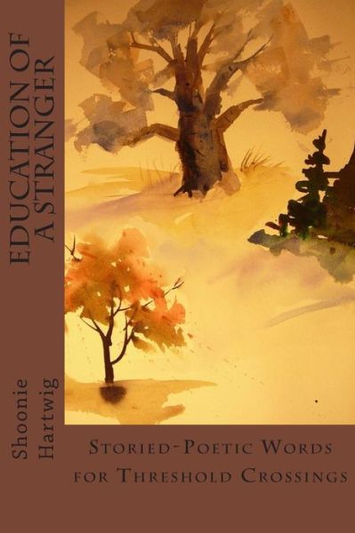 Cover for Shoonie Hartwig · Education of a Stranger: Storied-poetic Words for Threshold Crossings (Paperback Book) (2014)