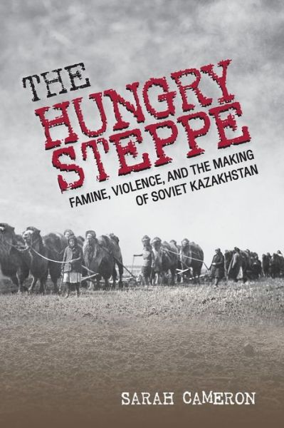 Cover for Sarah Cameron · The Hungry Steppe: Famine, Violence, and the Making of Soviet Kazakhstan (Pocketbok) (2020)