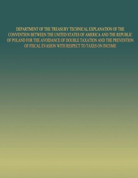 Department of the Treasury Technical Explanation of the Convention Between the United States of America and the Republic of Poland: for the Avoidance - United States Government - Books - Createspace - 9781505457018 - January 2, 2015