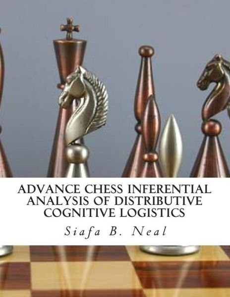 Cover for Siafa B Neal · Advance Chess Inferential Analysis of Distributive Cognitive Logistics: Hybridization of Poly - Plextics Probabilities (Paperback Book) (2015)