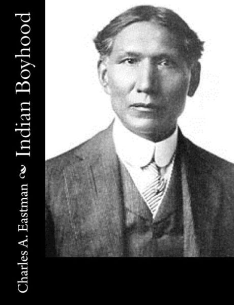 Indian Boyhood - Charles a Eastman - Książki - Createspace - 9781514891018 - 9 lipca 2015