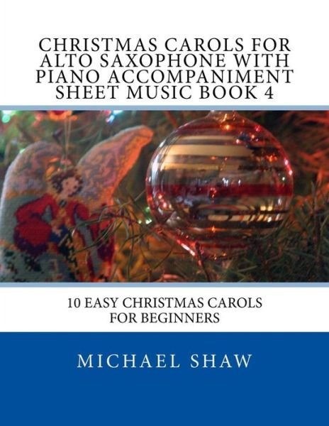 Cover for Michael Shaw · Christmas Carols for Alto Saxophone with Piano Accompaniment Sheet Music Book 4: 10 Easy Christmas Carols for Beginners (Paperback Book) (2015)