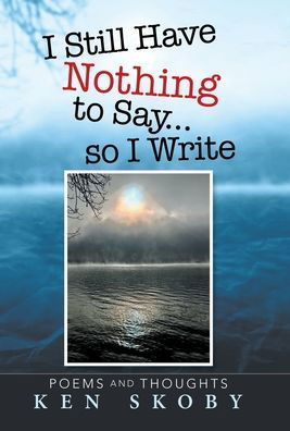 Cover for Ken Skoby · I Still Have Nothing to Say ... so I Write (Hardcover Book) (2020)