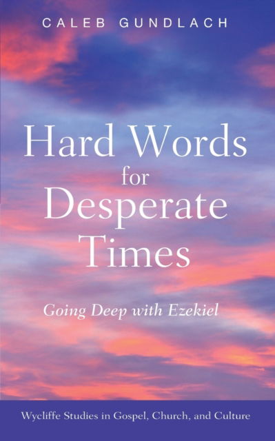 Cover for Caleb Gundlach · Hard Words for Desperate Times: Going Deep with Ezekiel - Wycliffe Studies in Gospel, Church, and Culture (Paperback Book) (2020)