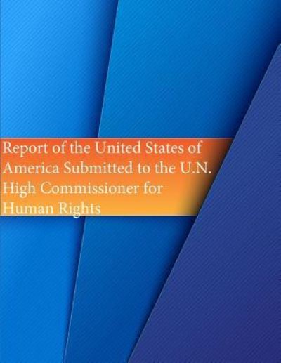 Cover for U S State Department · Report of the United States of America Submitted to the U.N. High Commissioner for Human Rights (Paperback Book) (2016)