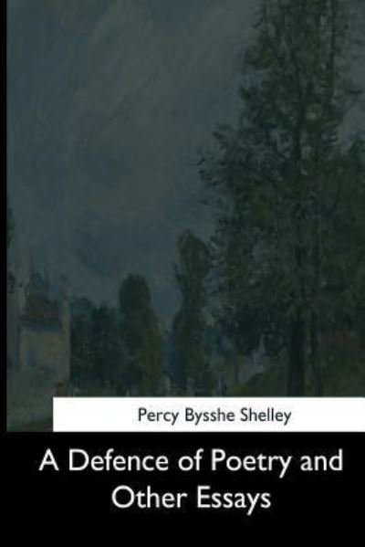 A Defence of Poetry and Other Essays - Percy Bysshe Shelley - Bücher - Createspace Independent Publishing Platf - 9781544281018 - 26. März 2017